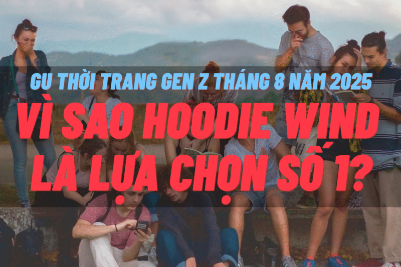 Khám phá gu thời trang Gen Z tháng 8/2025 và lý do áo hoodie WIND trở thành item hot nhất mùa tựu trường – cá tính, chất lượng, hợp trend.